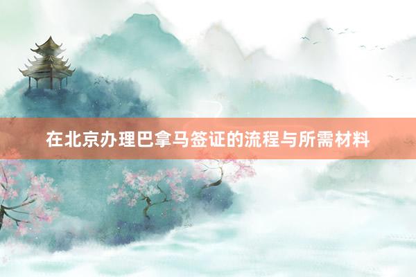 在北京办理巴拿马签证的流程与所需材料