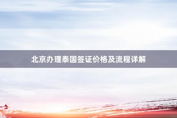 北京办理泰国签证价格及流程详解