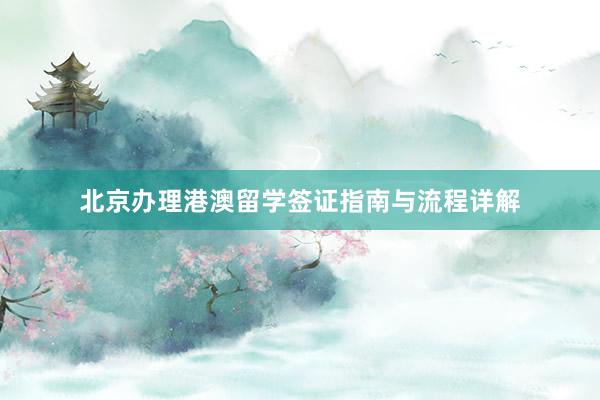 北京办理港澳留学签证指南与流程详解