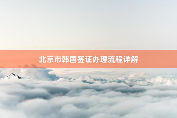 北京市韩国签证办理流程详解