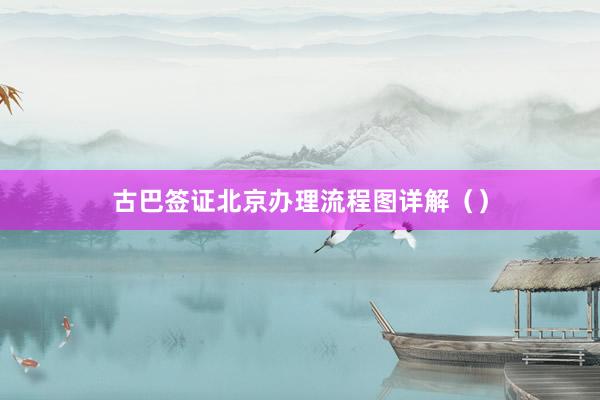 古巴签证北京办理流程图详解（）