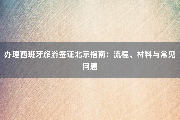 办理西班牙旅游签证北京指南：流程、材料与常见问题